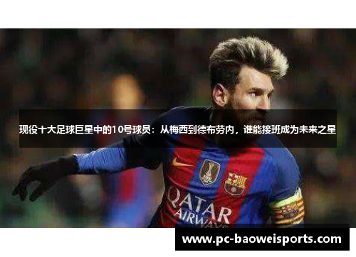 现役十大足球巨星中的10号球员：从梅西到德布劳内，谁能接班成为未来之星