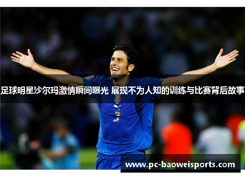 足球明星沙尔玛激情瞬间曝光 展现不为人知的训练与比赛背后故事