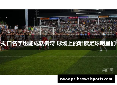 拗口名字也能成就传奇 球场上的难读足球明星们