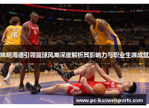 姚明海德引领篮球风潮深度解析其影响力与职业生涯成就