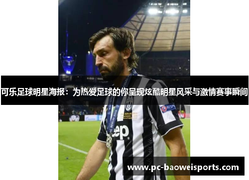可乐足球明星海报：为热爱足球的你呈现炫酷明星风采与激情赛事瞬间
