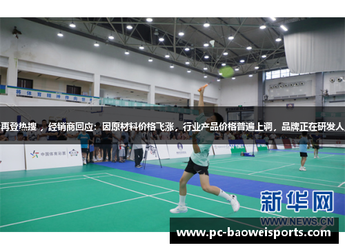 尤尼克斯羽毛球涨价再登热搜 ，经销商回应：因原材料价格飞涨，行业产品价格普遍上调，品牌正在研发人工球，计划年底上市