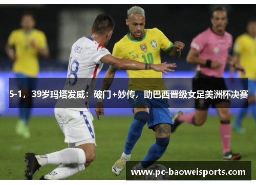 5-1，39岁玛塔发威：破门+妙传，助巴西晋级女足美洲杯决赛