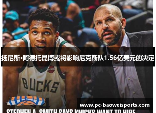 扬尼斯·阿德托昆博或将影响尼克斯队1.56亿美元的决定
