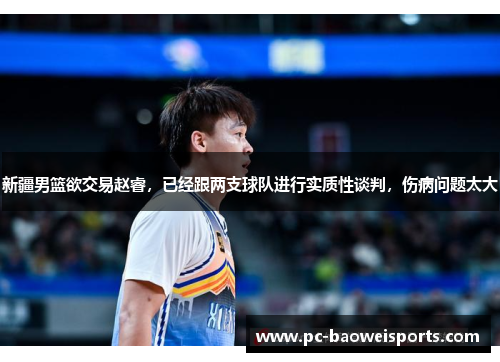 新疆男篮欲交易赵睿，已经跟两支球队进行实质性谈判，伤病问题太大