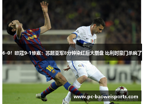 6-0！欧冠9-1惨案：苏超亚军8分钟染红后大崩盘 比利时豪门杀疯了