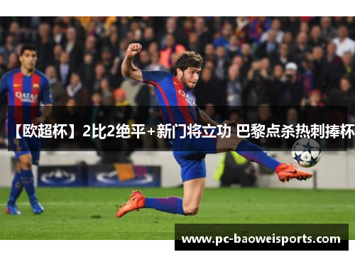 【欧超杯】2比2绝平+新门将立功 巴黎点杀热刺捧杯